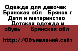 Одежда для девочек - Брянская обл., Брянск г. Дети и материнство » Детская одежда и обувь   . Брянская обл.